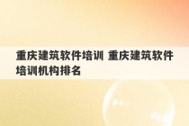 重庆建筑软件培训 重庆建筑软件培训机构排名