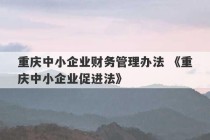 重庆中小企业财务管理办法 《重庆中小企业促进法》