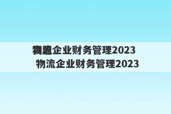 物流企业财务管理2023真题 物流企业财务管理2023