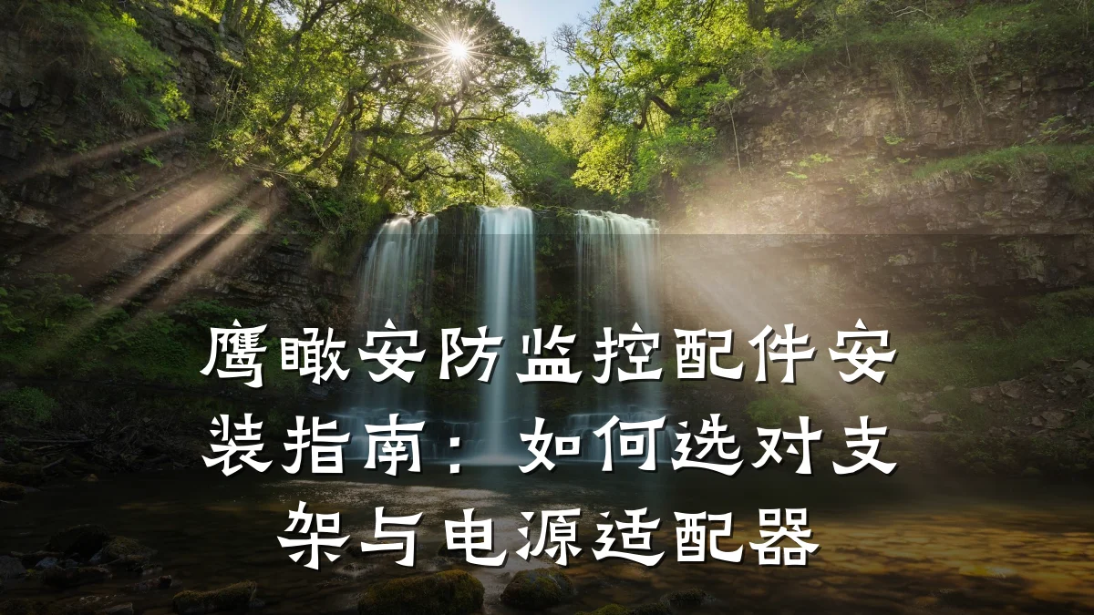 鹰瞰安防监控配件安装指南:如何选对支架与电源适配器