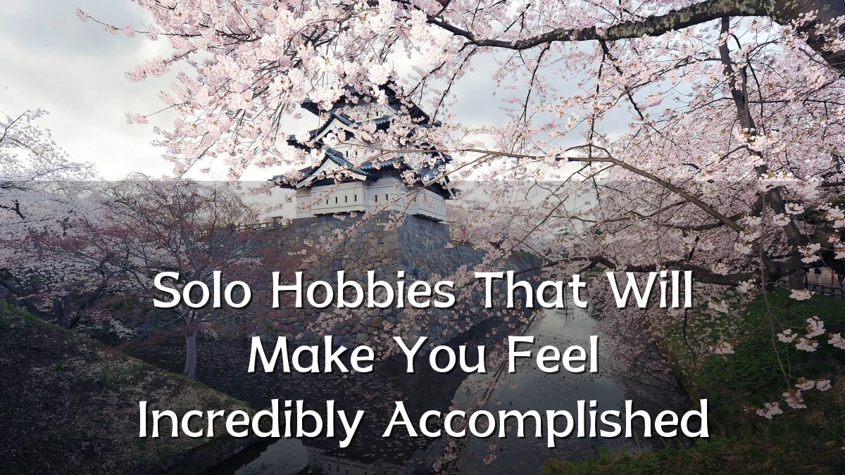 Solo Hobbies That Will Make You Feel Incredibly Accomplished